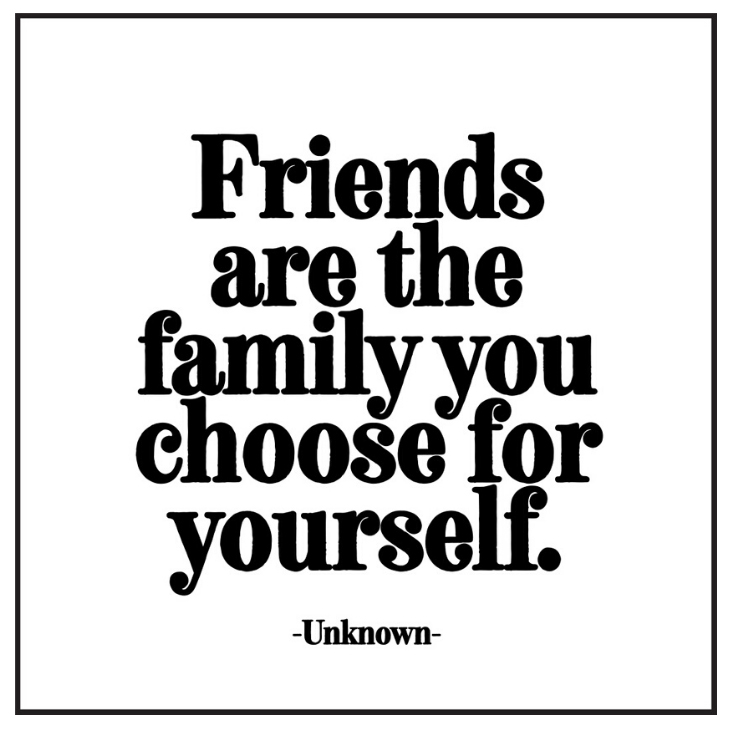 Friends are the family you choose for yourself